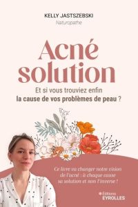 Acné solution. Et si vous trouviez enfin la cause de vos problèmes de peau ? - Jastszebski Kelly