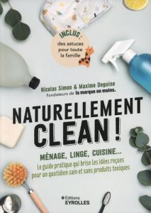 Naturellement clean ! Ménage, linge, cuisine... Le guide pratique qui brise les idées reçues pour un - Simon Nicolas - Deguine Maxime