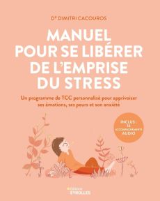 Manuel pour se libérer de l'emprise du stress. Un programme de TCC personnalisé pour apprivoiser ses - Cacouros Dimitri - Clair Anne-Hélène - Mérot Sylva