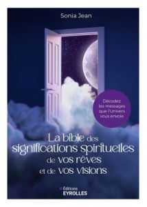 La Bible des significations spirituelles de vos rêves et de vos visions. Décodez les messages que l' - Jean Sonia