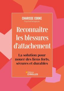 Reconnaître les blessures d'attachement. La solution pour nouer des liens forts, sécures et durables - Cooke Charisse - Roptin Caroline