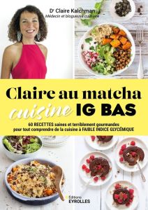 Claire au matcha cuisine IG BAS. 60 recettes saines et terriblement gourmandes pour tout comprendre - Kalchman Claire - Laraison Emilie