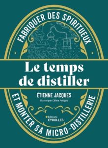 Le temps de distiller. Fabriquer des spiritueux et monter sa micro-distillerie - Jacques Etienne - Artigau Céline