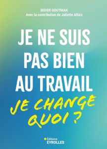 Je ne suis pas bien au travail... Je change quoi ? - Goutman Didier - Allais Juliette