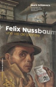 Felix Nussbaum. Une vie de peintre - Schaevers Mark - Standaert Benoît-Thaddée