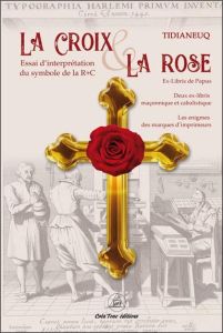 La Croix et la Rose. Essai d'interprétation du symbole de la Rose+Croix - TIDIANEUQ