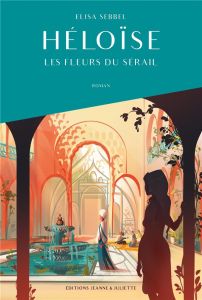 Héloïse Les Fleurs du Sérail - Sebbel Elisa