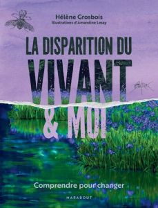 La disparition du vivant et moi. Comprendre pour changer - Grosbois Hélène - Levy Amandine