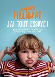 J'ai tout essayé. Opposition, pleurs et crises de rage : traverser la période de 1 à 5 ans - Filliozat Isabelle - Dubois Anouk