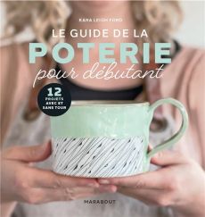 Le guide de la poterie pour débutant - Leigh Ford Kara - Mitjaville Chantal