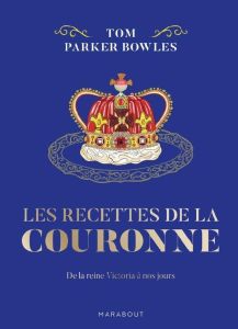 Les recettes de la couronne. De la reine Victoria à nos jours - Parker Bowles Tom - Carey John - Pattullo Alice