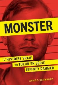 Monster. L'histoire vraie du tueur en série Jeffrey Dahmer - Schwartz Anne E. - Lafarge Danielle