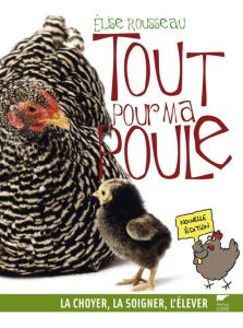 Tout pour ma poule. La choyer, la soigner, l'élever - Rousseau Elise