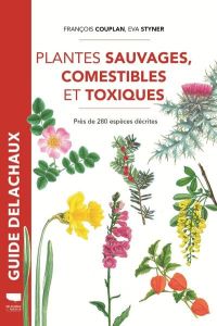 Plantes sauvages, comestibles et toxiques. Près de 280 espèces décrites - Couplan François - Styner Eva - Sastre Claude