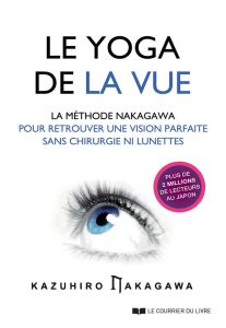 Le yoga de la vue. La méthode Nakagawa pour retrouver une vision parfaite sans chirurgie ni lunettes - Nakagawa Kazuhiro - Chaut Stéphanie