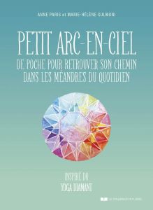 Petit arc-en-ciel de poche pour retrouver son chemin dans les méandres du quotidien. Inspiré du yoga - Paris Anne - Sulmoni Marie-Hélène