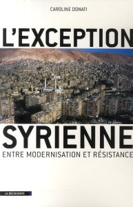 L'Exception syrienne. Entre modernisation et résistance - Donati Caroline