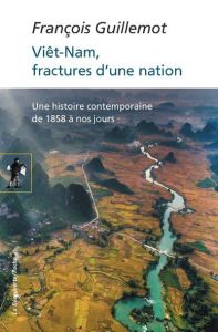 Le Viêt-nam, fractures d'une nation. Une histoire contemporaine de 1858 à nos jours - Guillemot François