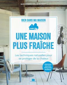 Une maison plus fraîche. Les techniques naturelles pour se protéger de la chaleur - Dubois Petroff Marie-Pierre