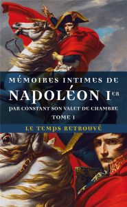 Mémoires intimes de Napoléon 1er par Constant, son valet de chambre. Tome 1 - Dernelle Maurice