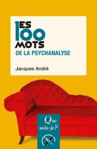 Les 100 mots de la psychanalyse. 3e édition - André Jacques