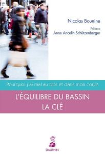 Pourquoi j'ai mal au dos et dans mon corps. L'équilibre du bassin : la clé - Bounine Nicolas - Ancelin Schützenberger Anne