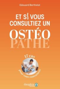 Et si vous essayiez l’ostéopathie ?. 25 cas pour convaincre - Berthelot Edouard