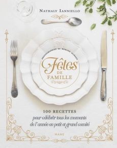 Fêtes de famille. 100 recettes pour célébrer tous les moments de l'année en petit et grand comité - Ianniello Nathaly - Alixant Romane