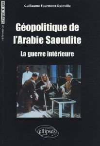 Géopolitique de l'Arabie Saoudite. La guerre intérieure - Fourmont-Dainville Guillaume