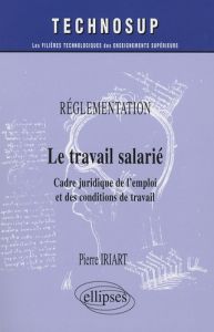 Le travail salarié. Réglementation, Cadre juridique de l'emploi et des conditions de travail - Iriart Pierre