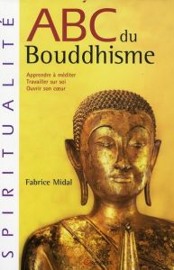 ABC du Bouddhisme. Apprendre à méditer, Travailler sur soi, Ouvrir son coeur - Midal Fabrice - Cornet Clément