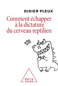 Comment échapper à la dictature du cerveau reptilien - Pleux Didier