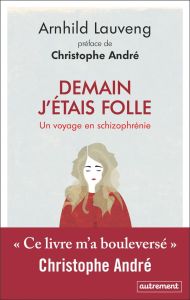 Demain j'étais folle. Un voyage en schizophrénie - Lauveng Arnhild - André Christophe - Fouillet Alex