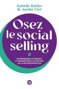 Osez le social selling. Entreprendre autrement et réussir grâce au pouvoir de la recommandation - Rabier Isabelle - Clot Aurélia - Tripard Roland