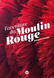 Le Moulin Rouge. Quand Paris est une fête - Pessis Jacques