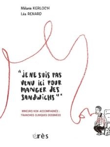 Je ne suis pas venu ici pour manger des sandwichs. Mineurs non accompagnés : cas cliniques dessiné - Kerloc'h Mélanie - Renard Léa - Baudet Thierry