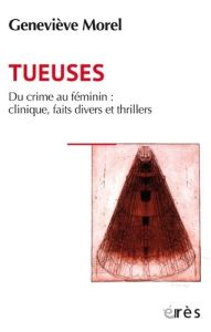 Tueuses. Du crime au féminin : clinique, faits divers et thriller - Morel Geneviève