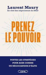 Prenez le pouvoir. Toutes les stratégies pour agir comme un négociateur d'élite - Maury Laurent