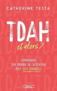 TDAH, et alors ? Comprendre son trouble de l'attention peut tout changer ! - Testa Catherine