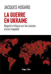 La guerre en Ukraine. Regard critique sur les causes d'une tragédie - Hogard Jacques