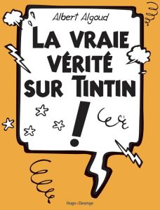 La vraie vérité sur Tintin ! - Algoud Albert