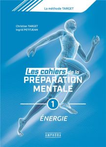 Les cahiers de la préparation mentale. Tome 1, Protéger son capital d'énergie, s'initier à l'imageri - Target Christian - Petitjean Ingrid