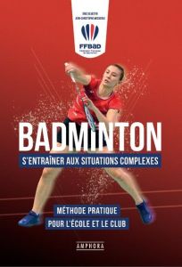 Badminton. S'entraîner aux situations complexes. Méthode pratique pour l'école et le club - Weckerle Jean-Christophe - Silvestri Eric