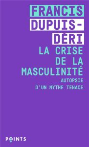 La crise de la masculinité. Autopsie d'un mythe tenace - Dupuis-Déri Francis