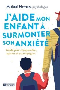 J'aide mon enfant à surmonter son anxiété. Guide pour comprendre, apaiser et accompagner - Hawton Michael - Sasseville Louise