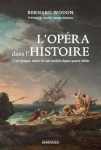 L'opéra dans l'Histoire. L’art lyrique, miroir de nos sociétés depuis quatre siècles - Wodon Bernard - Junker Sophie