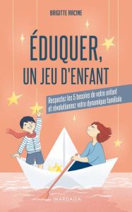 Eduquer, un jeu d'enfant. Respectez les 5 besoins de votre enfant et révolutionnez votre dynamique f - Racine Brigitte