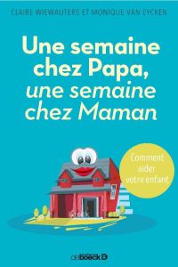 Une semaine chez Papa, une semaine chez Maman. Comment aider votre enfant - Wiewauters Claire - Van Eyken Monique - Renard Séb