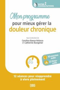 Mon programme pour mieux gérer la douleur chronique. 12 séances pour réapprendre à vivre pleinement - Baeza-Velasco Carolina - Bungener Catherine