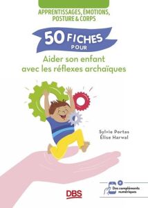 50 fiches pour aider son enfant avec les réflexes archaïques - Harwal Elise - Portas Sylvie